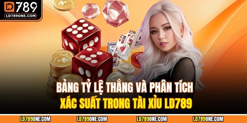 Bảng tỷ lệ thắng và phân tích xác suất trong tài xỉu LD789