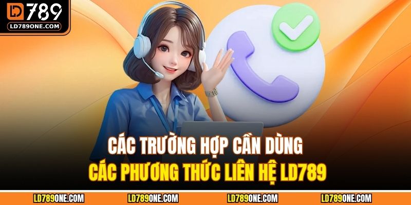 Các trường hợp cần dùng các phương thức liên hệ LD789