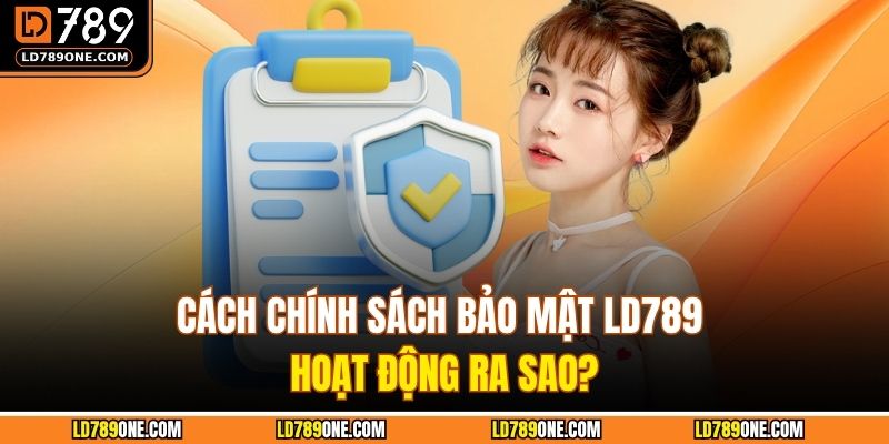 Cách chính sách bảo mật LD789 hoạt động ra sao?