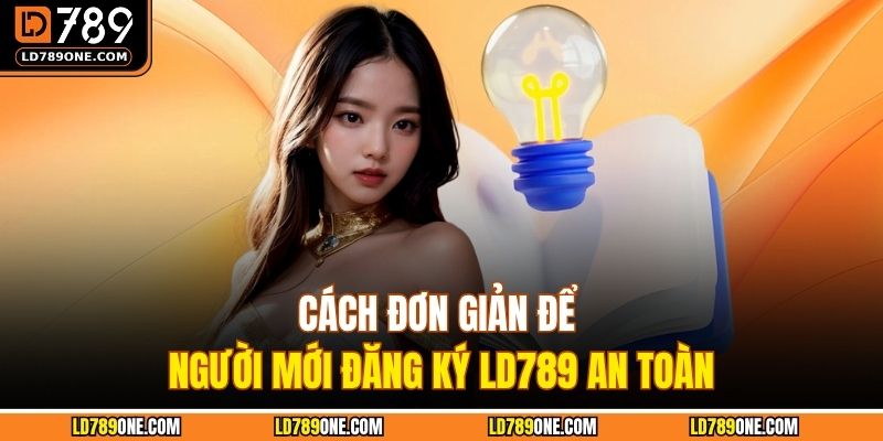 Cách đơn giản để người mới đăng ký LD789 an toàn
