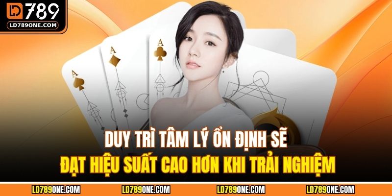 Duy trì tâm lý ổn định sẽ đạt hiệu suất cao hơn khi trải nghiệm