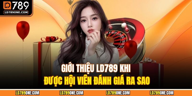Giới thiệu LD789 khi được hội viên đánh giá ra sao