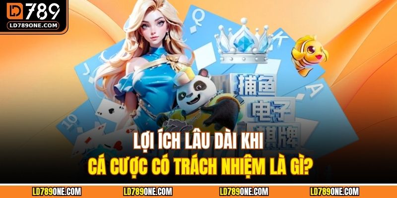 Lợi ích lâu dài khi cá cược có trách nhiệm là gì?