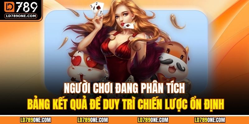 Người chơi đang phân tích bảng kết quả để duy trì chiến lược ổn định