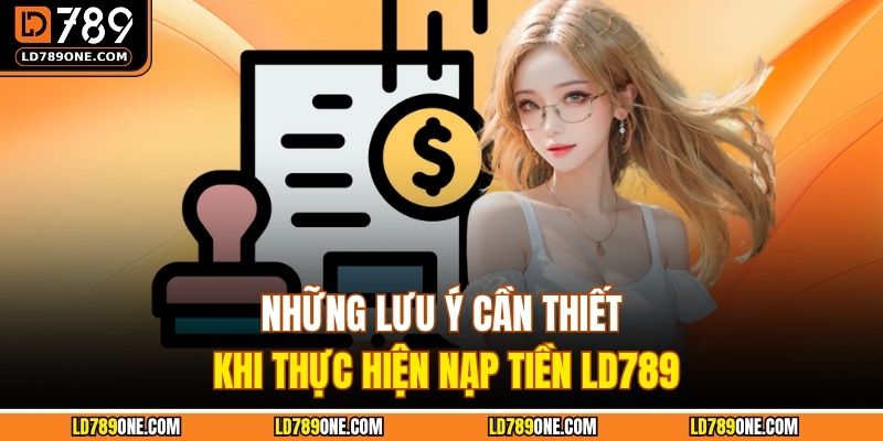 Những lưu ý cần thiết khi thực hiện nạp tiền LD789 