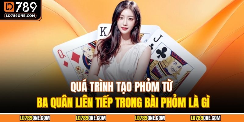 Quá trình tạo phỏm từ ba quân liên tiếp trong bài phỏm là gì